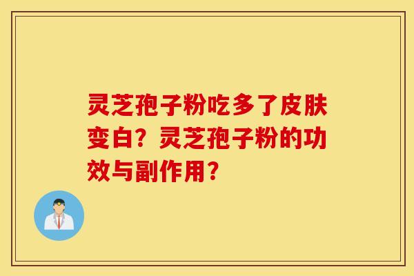 灵芝孢子粉吃多了皮肤变白？灵芝孢子粉的功效与副作用？