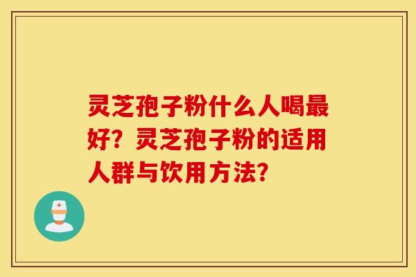 灵芝孢子粉什么人喝最好？灵芝孢子粉的适用人群与饮用方法？