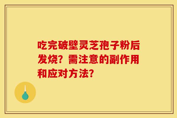 吃完破壁灵芝孢子粉后发烧？需注意的副作用和应对方法？