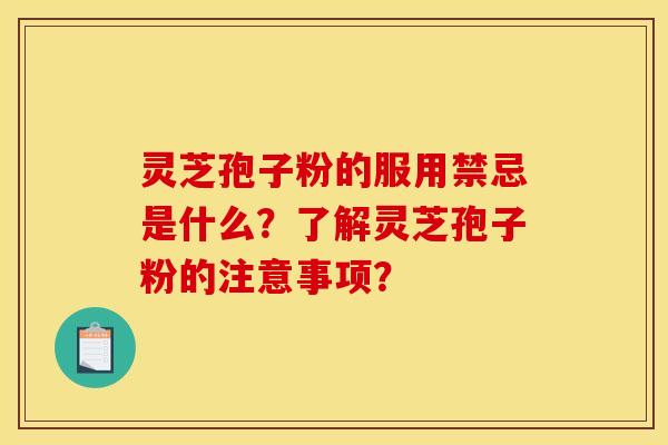 灵芝孢子粉的服用禁忌是什么？了解灵芝孢子粉的注意事项？