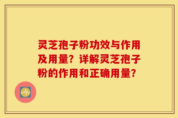 灵芝孢子粉功效与作用及用量？详解灵芝孢子粉的作用和正确用量？