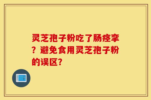灵芝孢子粉吃了肠痉挛？避免食用灵芝孢子粉的误区？