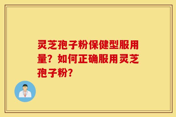 灵芝孢子粉保健型服用量？如何正确服用灵芝孢子粉？