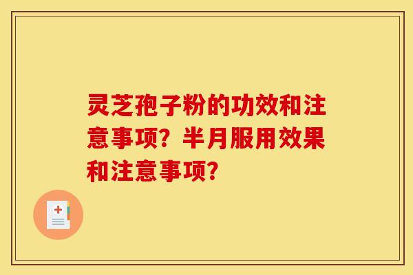 灵芝孢子粉的功效和注意事项？半月服用效果和注意事项？