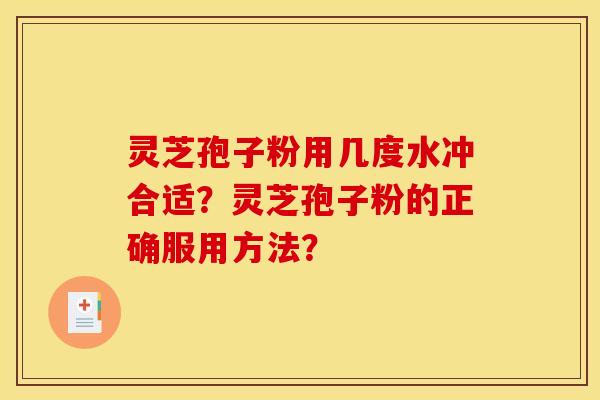 灵芝孢子粉用几度水冲合适？灵芝孢子粉的正确服用方法？