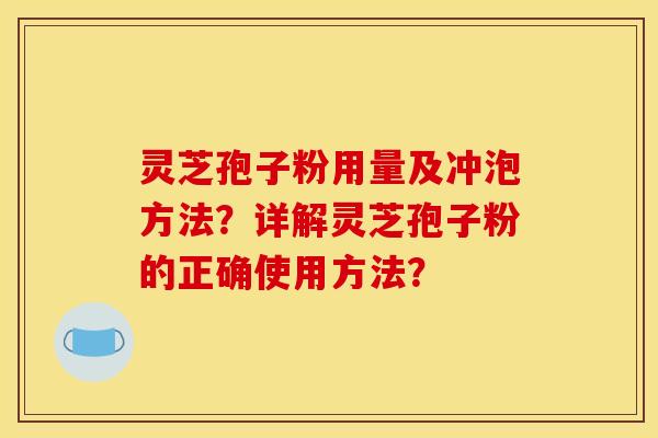 灵芝孢子粉用量及冲泡方法？详解灵芝孢子粉的正确使用方法？