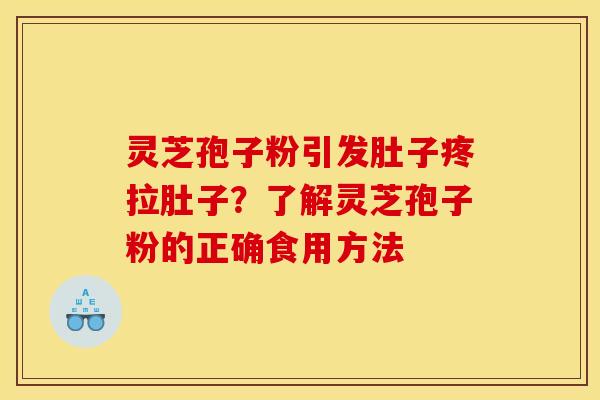 灵芝孢子粉引发肚子疼拉肚子？了解灵芝孢子粉的正确食用方法
