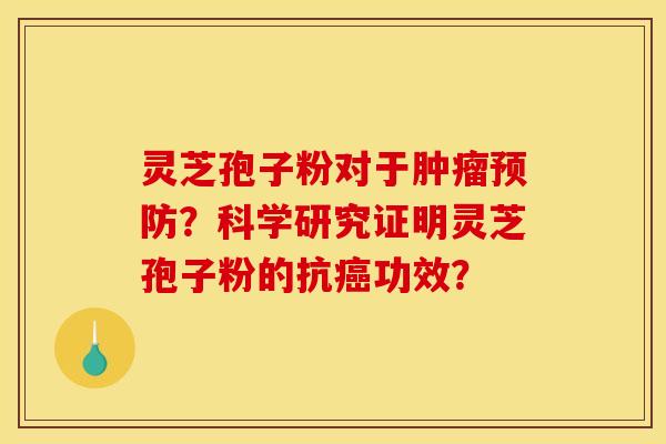 灵芝孢子粉对于肿瘤预防？科学研究证明灵芝孢子粉的抗癌功效？