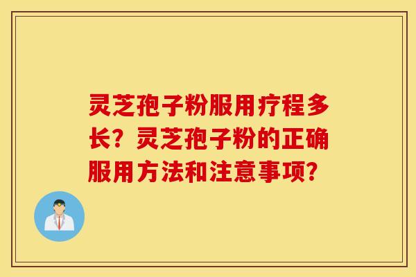 灵芝孢子粉服用疗程多长？灵芝孢子粉的正确服用方法和注意事项？