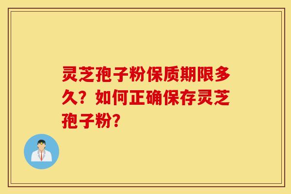 灵芝孢子粉保质期限多久？如何正确保存灵芝孢子粉？