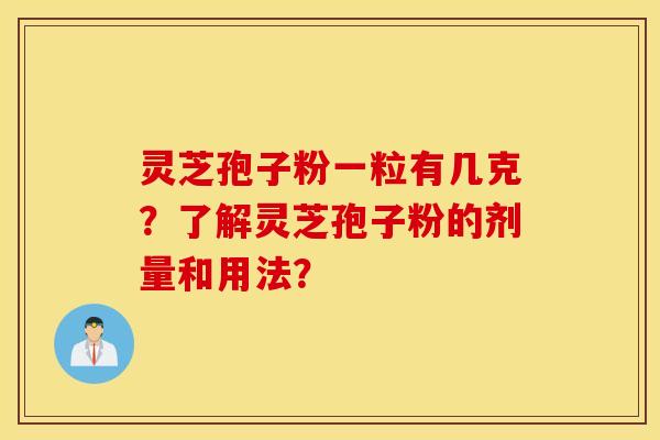 灵芝孢子粉一粒有几克？了解灵芝孢子粉的剂量和用法？