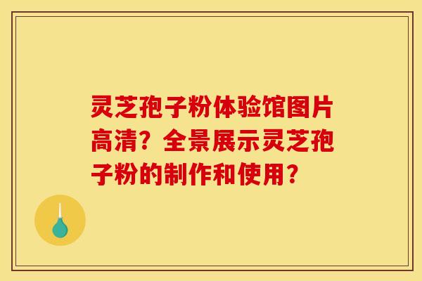 灵芝孢子粉体验馆图片高清？全景展示灵芝孢子粉的制作和使用？