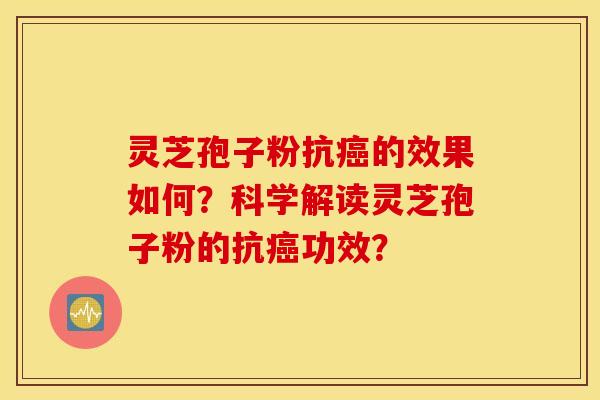 灵芝孢子粉抗癌的效果如何？科学解读灵芝孢子粉的抗癌功效？