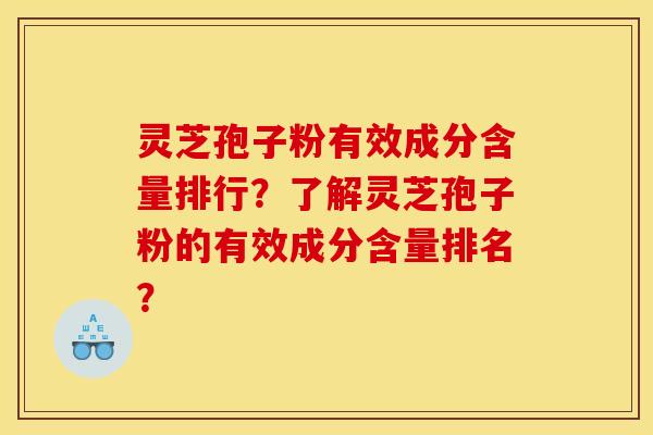 灵芝孢子粉有效成分含量排行？了解灵芝孢子粉的有效成分含量排名？