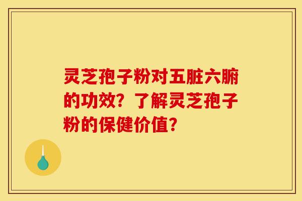 灵芝孢子粉对五脏六腑的功效？了解灵芝孢子粉的保健价值？