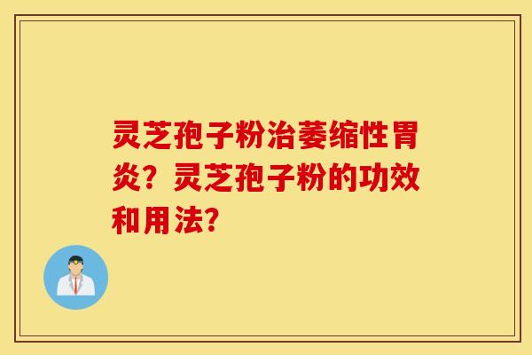 灵芝孢子粉治萎缩性胃炎？灵芝孢子粉的功效和用法？