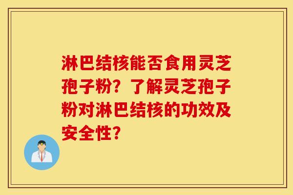 淋巴结核能否食用灵芝孢子粉？了解灵芝孢子粉对淋巴结核的功效及安全性？