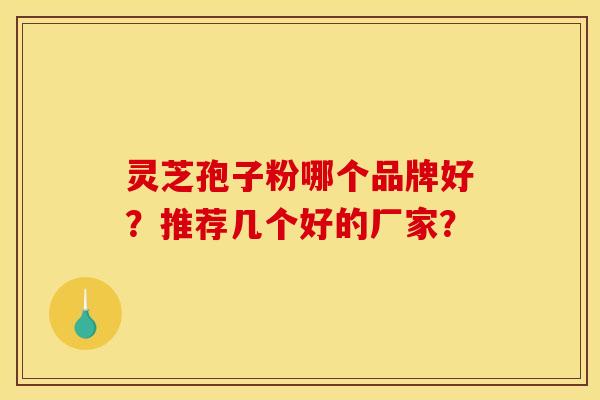 灵芝孢子粉哪个品牌好？推荐几个好的厂家？