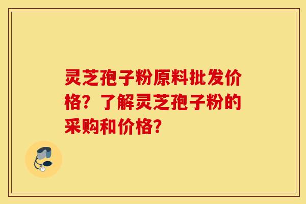 灵芝孢子粉原料批发价格？了解灵芝孢子粉的采购和价格？