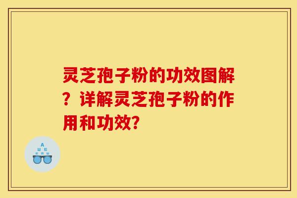 灵芝孢子粉的功效图解？详解灵芝孢子粉的作用和功效？