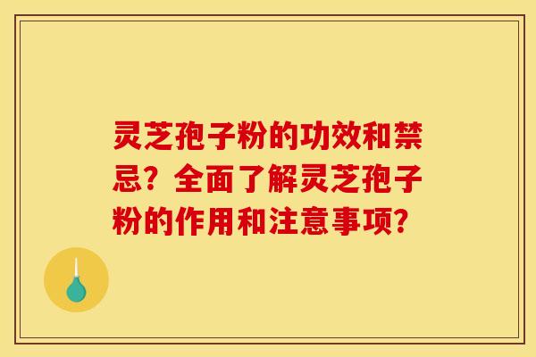 灵芝孢子粉的功效和禁忌？全面了解灵芝孢子粉的作用和注意事项？