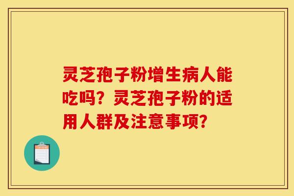 灵芝孢子粉增生病人能吃吗？灵芝孢子粉的适用人群及注意事项？