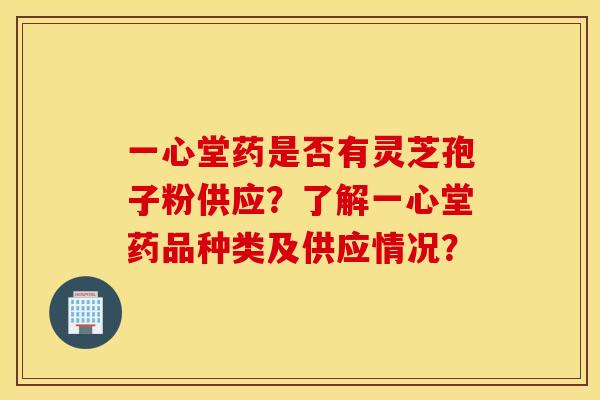 一心堂药是否有灵芝孢子粉供应？了解一心堂药品种类及供应情况？