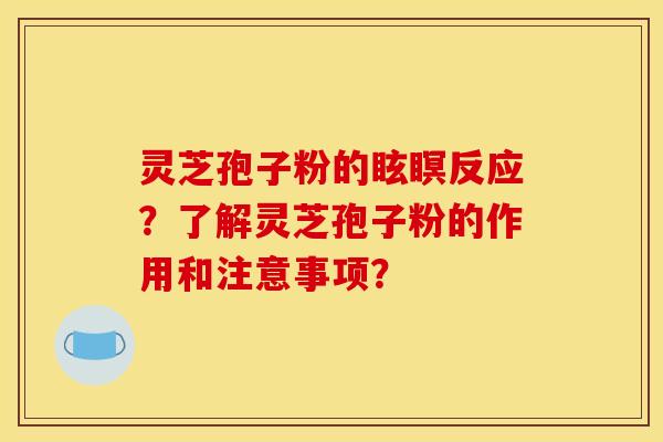 灵芝孢子粉的眩瞑反应？了解灵芝孢子粉的作用和注意事项？