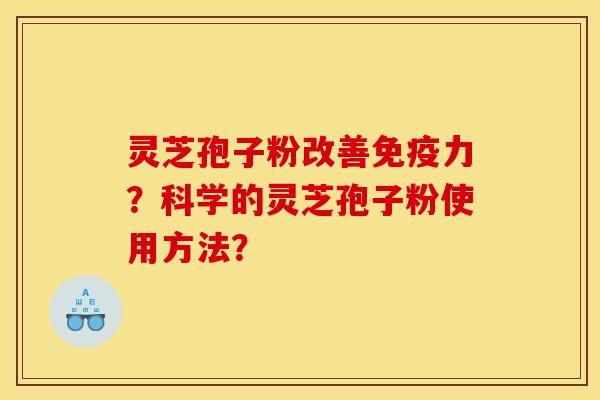 灵芝孢子粉改善免疫力？科学的灵芝孢子粉使用方法？