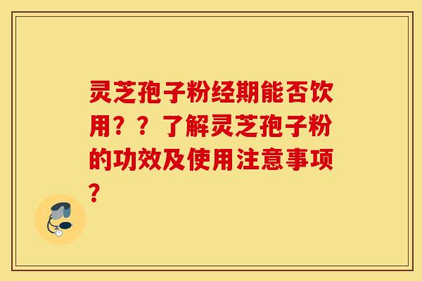 灵芝孢子粉经期能否饮用??了解灵芝孢子粉的功效及使用注意事项? 灵芝孢子粉经期能否饮用??了解灵芝孢子粉的功效及使用注意事项?