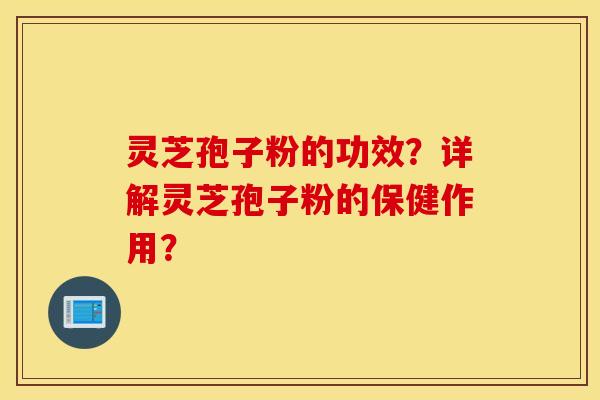灵芝孢子粉的功效?详解灵芝孢子粉的保健作用? 灵芝孢子粉的功效?详解灵芝孢子粉的保健作用?