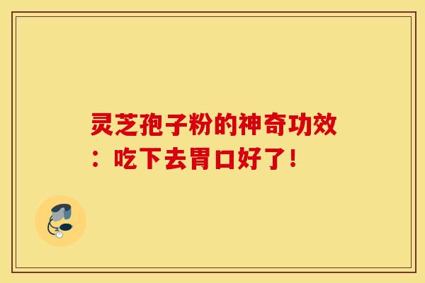 灵芝孢子粉的神奇功效：吃下去胃口好了！