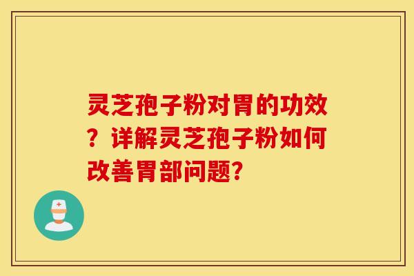 灵芝孢子粉对胃的功效？详解灵芝孢子粉如何改善胃部问题？