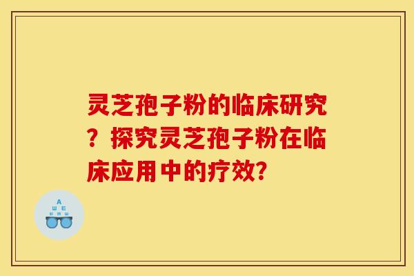灵芝孢子粉的临床研究？探究灵芝孢子粉在临床应用中的疗效？