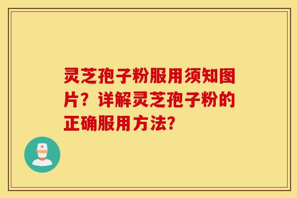 灵芝孢子粉服用须知图片？详解灵芝孢子粉的正确服用方法？