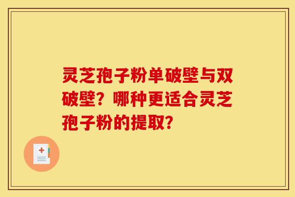 灵芝孢子粉单破壁与双破壁？哪种更适合灵芝孢子粉的提取？