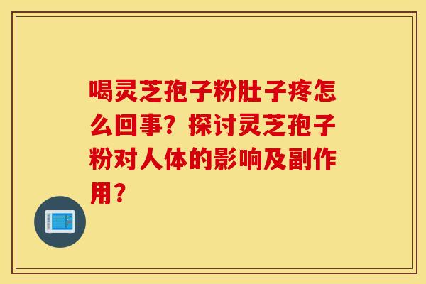 喝灵芝孢子粉肚子疼怎么回事？探讨灵芝孢子粉对人体的影响及副作用？