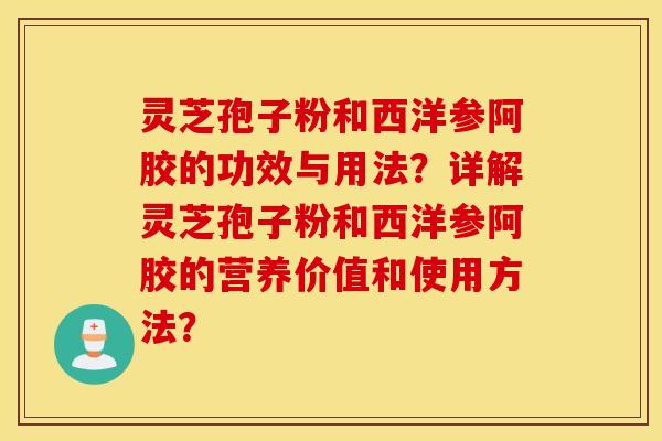 灵芝孢子粉和西洋参阿胶的功效与用法？详解灵芝孢子粉和西洋参阿胶的营养价值和使用方法？