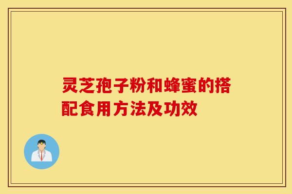 灵芝孢子粉和蜂蜜的搭配食用方法及功效
