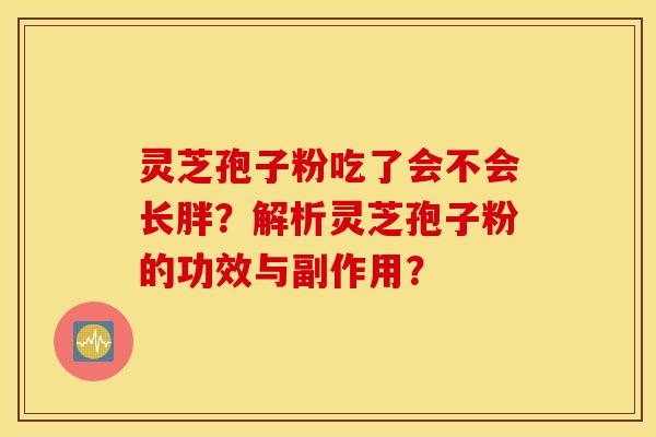 灵芝孢子粉吃了会不会长胖？解析灵芝孢子粉的功效与副作用？