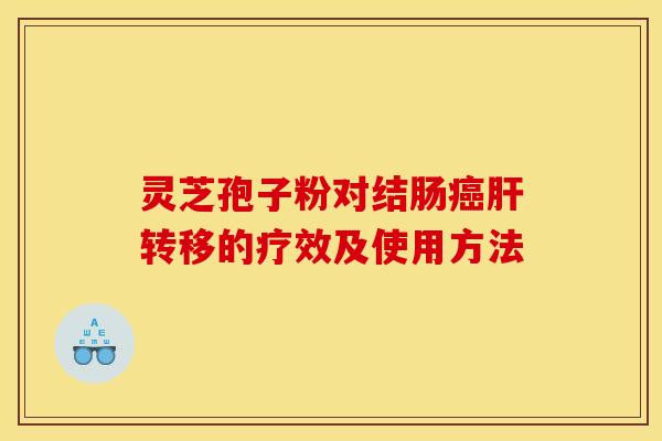 灵芝孢子粉对结肠癌肝转移的疗效及使用方法