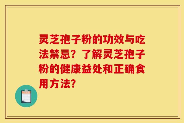 灵芝孢子粉的功效与吃法禁忌？了解灵芝孢子粉的健康益处和正确食用方法？