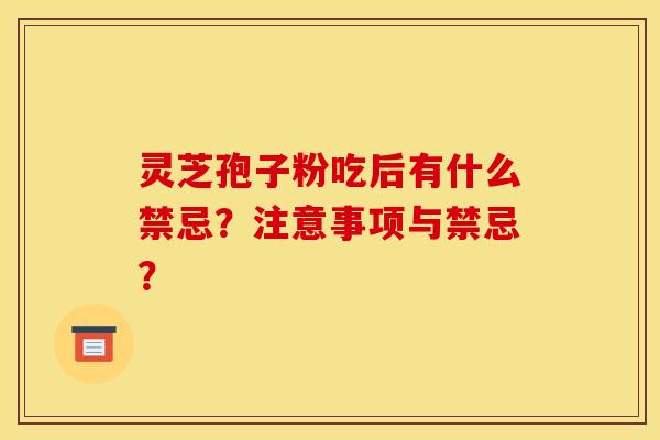 灵芝孢子粉吃后有什么禁忌？注意事项与禁忌？