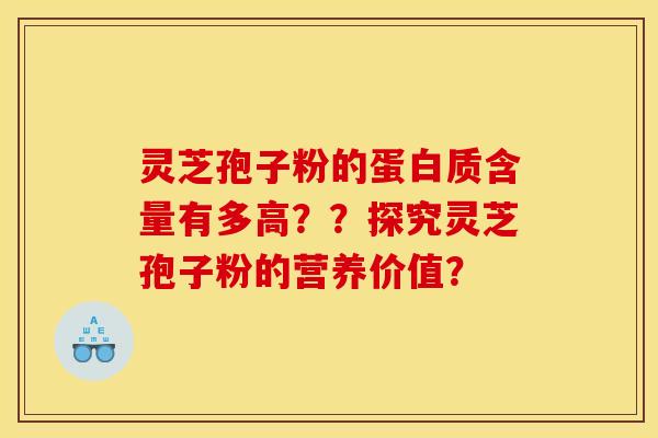 灵芝孢子粉的蛋白质含量有多高？？探究灵芝孢子粉的营养价值？