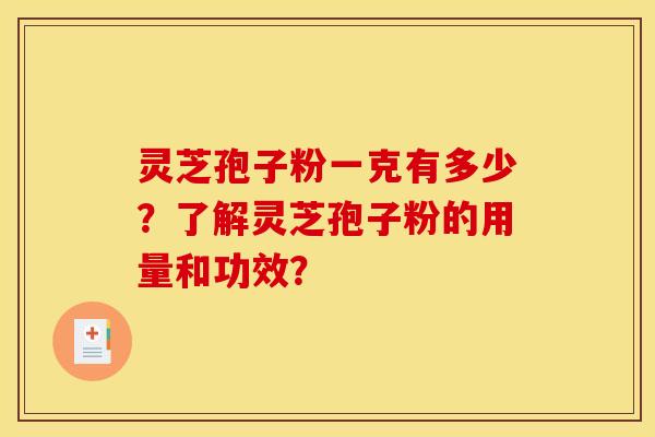 灵芝孢子粉一克有多少？了解灵芝孢子粉的用量和功效？