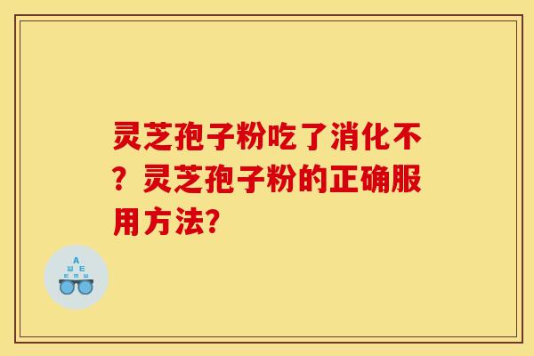 灵芝孢子粉吃了消化不？灵芝孢子粉的正确服用方法？