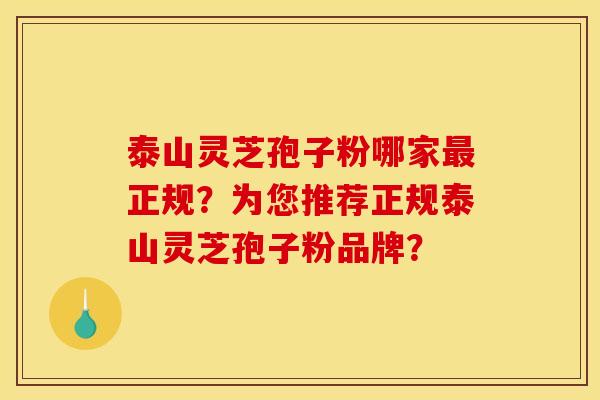 泰山灵芝孢子粉哪家最正规？为您推荐正规泰山灵芝孢子粉品牌？
