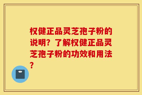 权健正品灵芝孢子粉的说明？了解权健正品灵芝孢子粉的功效和用法？