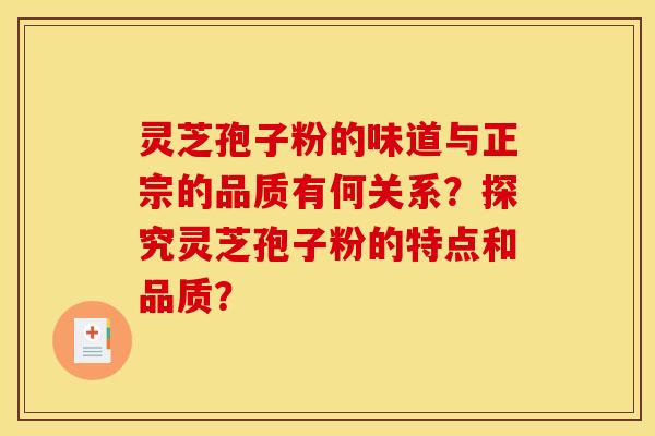 灵芝孢子粉的味道与正宗的品质有何关系？探究灵芝孢子粉的特点和品质？
