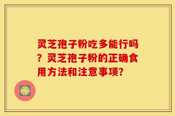 灵芝孢子粉吃多能行吗？灵芝孢子粉的正确食用方法和注意事项？
